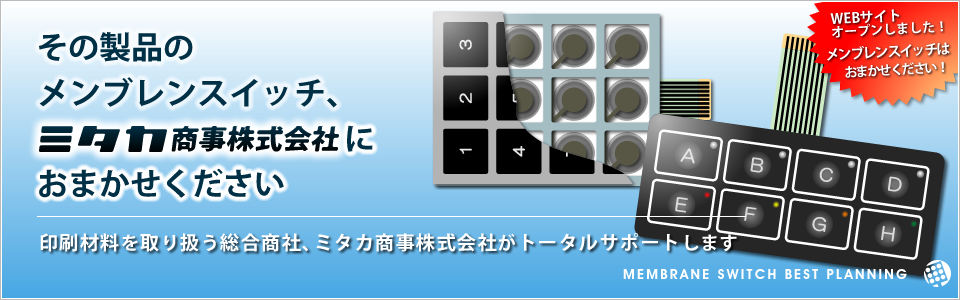 その製品のメブレンスイッチ、ミタカ商事株式会社におまかせください 印刷材料を取り扱う総合商社、ミタカ商事がトータルサポートします
